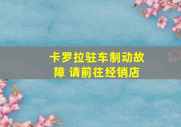 卡罗拉驻车制动故障 请前往经销店